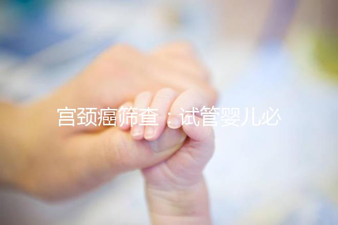 宮頸癌篩查：試管嬰兒必要檢查項目，十月懷胎更安心