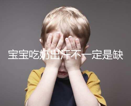 寶寶吃奶出汗不一定是缺鈣，這4點或許是真正原因