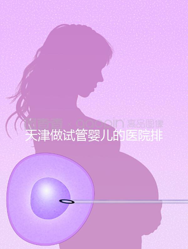 天津做試管嬰兒的醫(yī)院排名(天津做試管嬰兒的醫(yī)院排名榜)