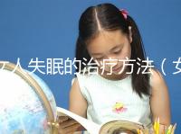 女人失眠的治療方法（女人失眠的治療方法吃什么藥）