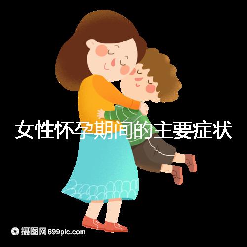 女性懷孕期間的主要癥狀是什么？