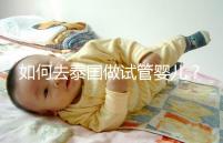 如何去泰國(guó)做試管嬰兒？去泰國(guó)做試管嬰兒的具體過(guò)程應(yīng)該收集