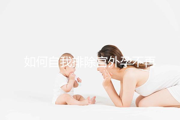 如何自我排除宮外孕不再是難題,三個(gè)簡(jiǎn)單方法可參考