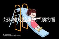 婦科常規檢查預不預約看醫院，但掛號肯定不可少