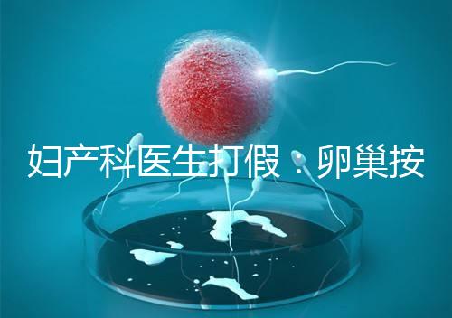 婦產(chǎn)科醫(yī)生打假：卵巢按摩專坑女性！卵巢早衰根本無法預(yù)防！