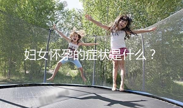 婦女懷孕的癥狀是什么?