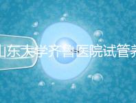 山東大學齊魯醫(yī)院試管養(yǎng)囊價格表，成功率越高助孕開銷越少