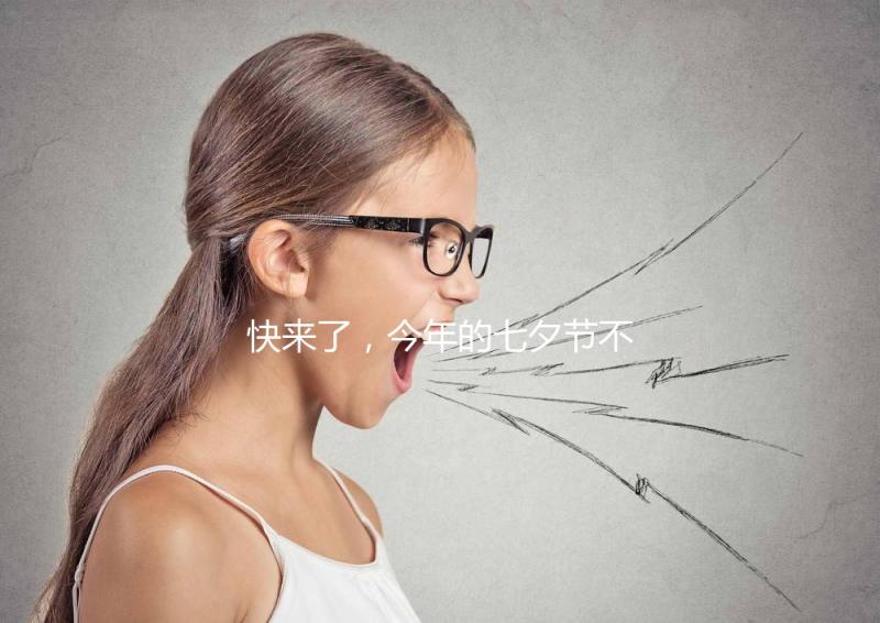 快來了，今年的七夕節(jié)不如跟孩子來一場甜蜜的“約會”！