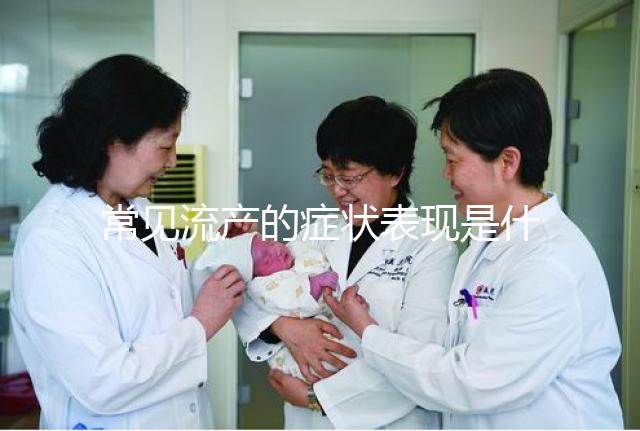 常見(jiàn)流產(chǎn)的癥狀表現(xiàn)是什么