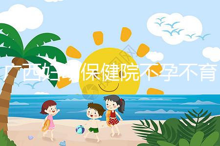 廣西婦幼保健院不孕不育醫生排名來襲，彭丹、周紅在名單里