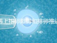 遇上排卵障礙和排卵推遲怎么辦，別慌教你4個解決方法