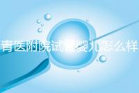 青醫(yī)附院試管嬰兒怎么樣，生殖科大夫用助孕成功率述說(shuō)一切