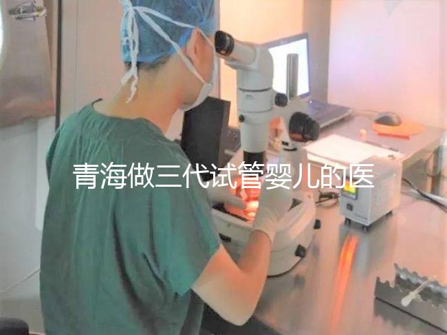 青海做三代試管嬰兒的醫(yī)院名單新鮮出爐(2家)，優(yōu)缺點(diǎn)分析，讓您輕松做出選擇！