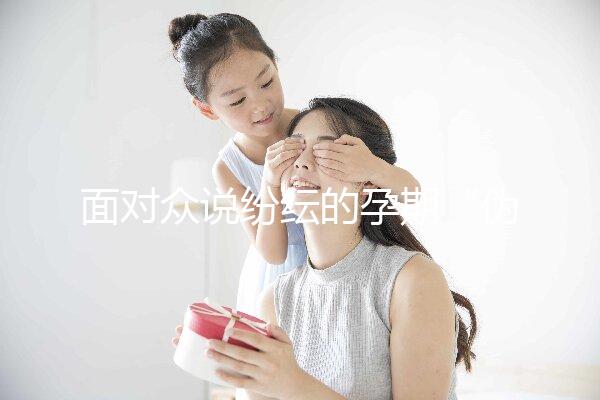 面對眾說紛紜的孕期“偽科學”，你中招了嗎？