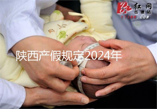 陜西產(chǎn)假規(guī)定2024年新增獨生子女陪護假!附工資支付標準