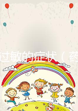 藥物過(guò)敏的癥狀(藥物過(guò)敏的癥狀有哪些表現(xiàn))