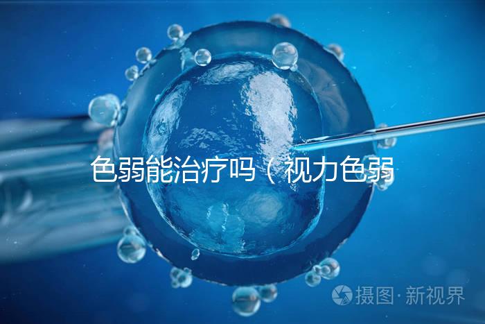 色弱能治療嗎(視力色弱能治療嗎)