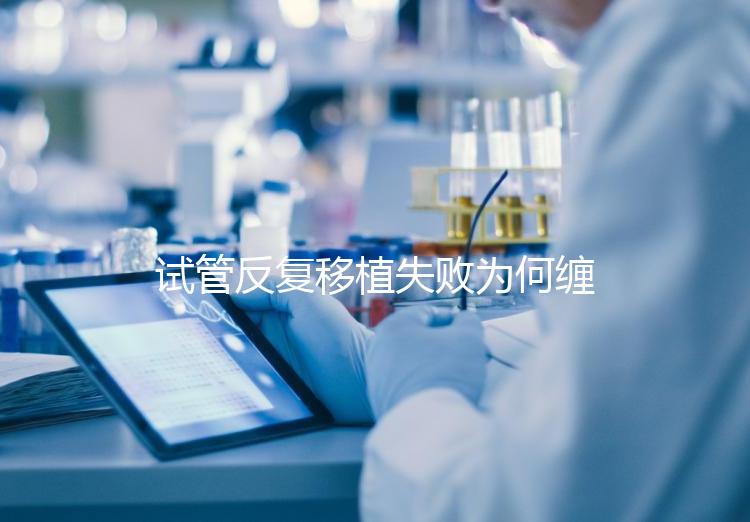 試管反復移植失敗為何纏上你？或是這4種原因在作祟