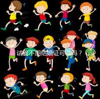 試管不用結(jié)婚證可以嗎？試管嬰兒不用結(jié)婚證怎么操作