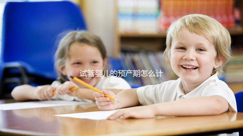 試管嬰兒的預產期怎么計算，您知道嗎？