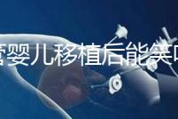 試管嬰兒移植后能笑嗎（移植后大笑會(huì)影響著床嗎）