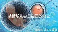 試管嬰兒會是自己的老公的孩子嗎（試管嬰兒會是自己的老公的孩子嗎知乎）