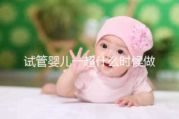 試管嬰兒一超什么時(shí)候做、檢查內(nèi)容全攻略，看完心里更有底