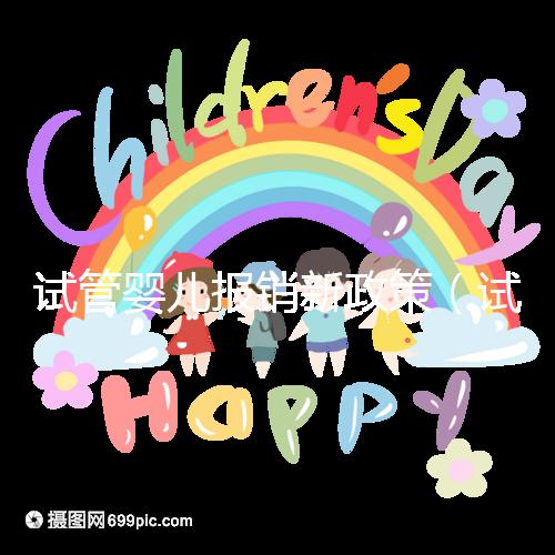 試管嬰兒報(bào)銷新政策(試管嬰兒報(bào)銷新政策2025)