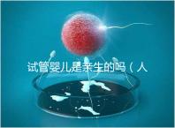 試管嬰兒是親生的嗎（人工受孕和試管嬰兒是親生的嗎）