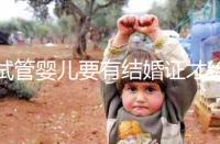 試管嬰兒要有結婚證才給做嗎？做試管嬰兒需要結婚證么