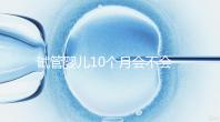 試管嬰兒10個(gè)月會不會胎停、畸形過來瞧，早知原因早預(yù)防