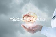 試管進周前能不能吃魚肝油快速得到，看看有什么作用？