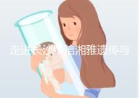 走進(jìn)長沙中信湘雅遺傳與生殖專科醫(yī)院，領(lǐng)略其試管優(yōu)勢！