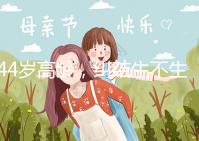 44歲高齡，糾結生不生育二胎，試管嬰兒醫生這樣說···