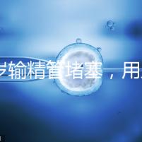 48歲輸精管堵塞，用人工授精助孕的成功率怎么提升？
