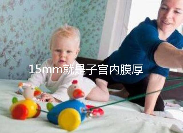 15mm就是子宮內膜厚嗎？正常厚度范圍值你應該了解！