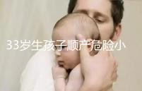 33歲生孩子順產危險小、恢復好，前提：頭位胎兒小于八斤