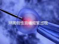 38周假性宮縮頻繁出現(xiàn)，多久能生產(chǎn)要有這幾個(gè)表現(xiàn)