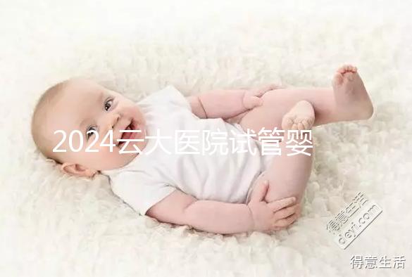 2024云大醫院試管嬰兒供精總費用更新！成功率高，成本低