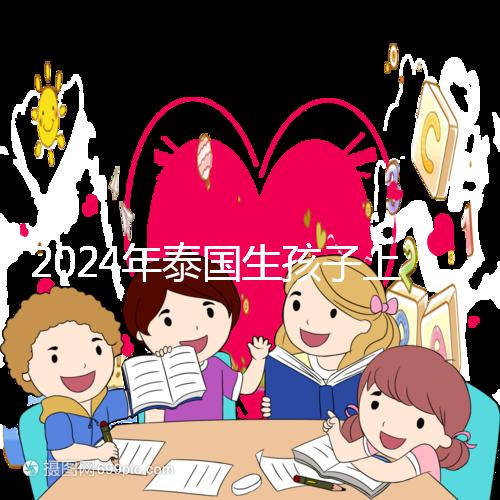 2024年泰國生孩子上戶口不麻煩，符合條件可以獲得泰國身份
