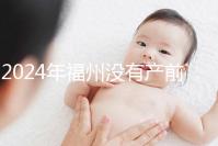 2024年福州沒有產(chǎn)前篩查，醫(yī)院排名也有介紹