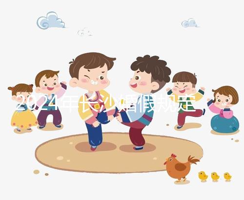 2024年長(zhǎng)沙婚假規(guī)定更新多少天,二婚有沒有假期一起回答?