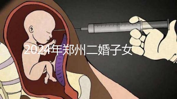 2024年鄭州二婚子女落戶條件整理，不知道該怎么辦