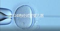 2024絕經試管嬰兒醫院排名匯總，成功率最高就這幾家