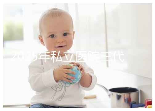 2025年私立醫(yī)院三代試管嬰兒費(fèi)用較高,公開收費(fèi)標(biāo)準(zhǔn)助你提前做好經(jīng)濟(jì)準(zhǔn)備!